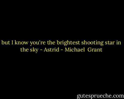 but I know you're the brightest shooting star in the sky - Astrid - Michael  Grant