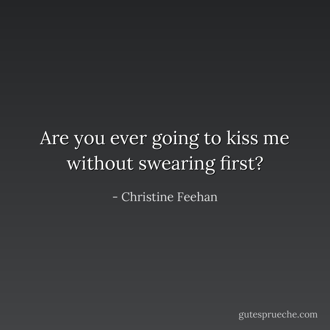 Are you ever going to kiss me without swearing first? - Christine Feehan