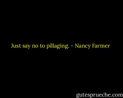 Just say no to pillaging. - Nancy Farmer