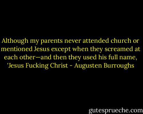 Although my parents never attended church or mentioned Jesus except when they screamed at each other—and then they used his full name, 'Jesus Fucking Christ - Augusten Burroughs