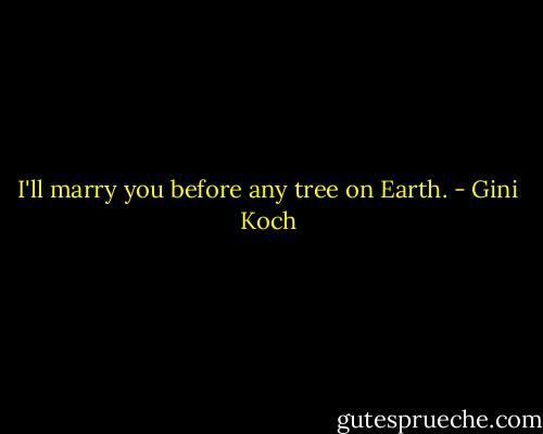 I'll marry you before any tree on Earth. - Gini Koch