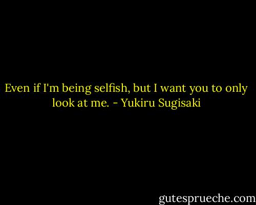 Even if I'm being selfish, but I want you to only look at me. - Yukiru Sugisaki