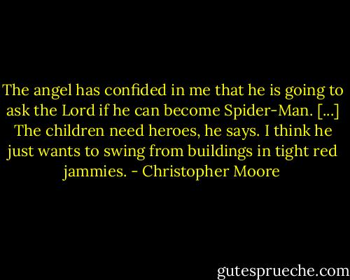 The angel has confided in me that he is going to ask the Lord if he can become Spider-Man. [...] The children need heroes, he says. I think he just wants to swing from buildings in tight red jammies. - Christopher Moore