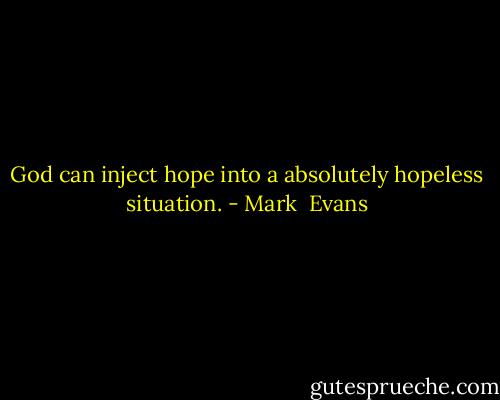 God can inject hope into a absolutely hopeless situation. - Mark  Evans