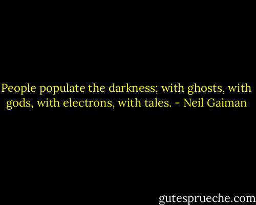 People populate the darkness; with ghosts, with gods, with electrons, with tales. - Neil Gaiman