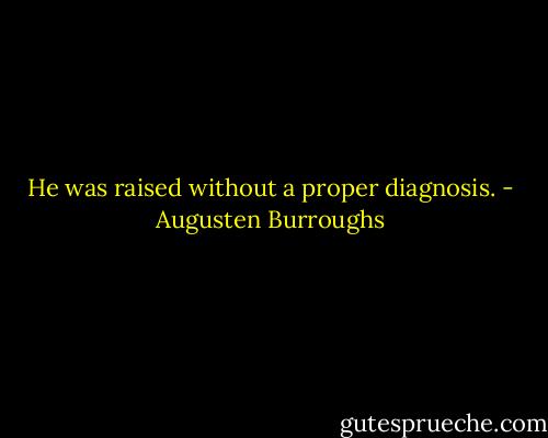 He was raised without a proper diagnosis. - Augusten Burroughs