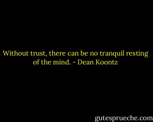 Without trust, there can be no tranquil resting of the mind. - Dean Koontz