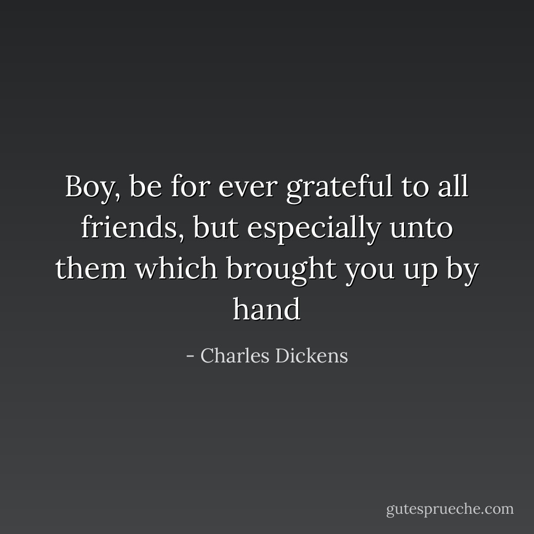 Boy, be for ever grateful to all friends, but especially unto them which brought you up by hand - Charles Dickens