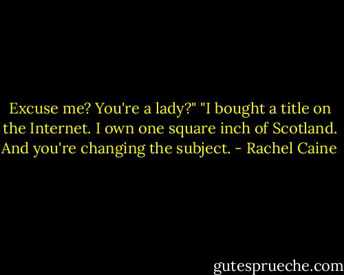 Excuse me? You're a lady?"<br />"I bought a title on the Internet. I own one square inch of Scotland. And you're changing the subject. - Rachel Caine