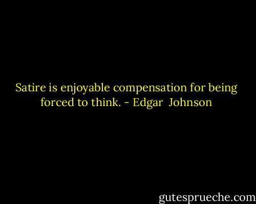 Satire is enjoyable compensation for being forced to think. - Edgar  Johnson