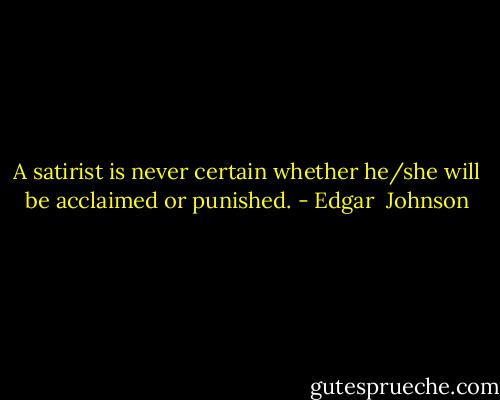 A satirist is never certain whether he/she will be acclaimed or punished. - Edgar  Johnson