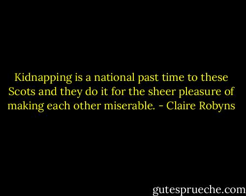 Kidnapping is a national past time to these Scots and they do it for the sheer pleasure of making each other miserable. - Claire Robyns