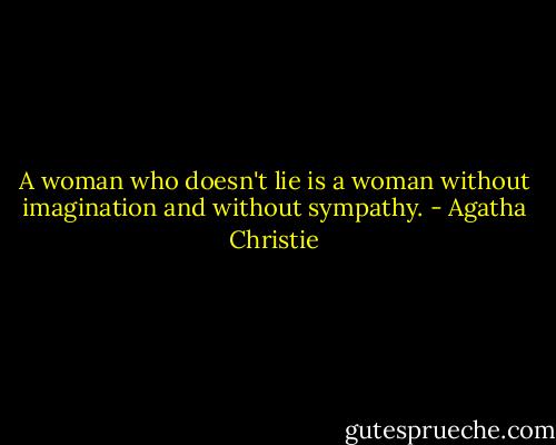 A woman who doesn't lie is a woman without imagination and without sympathy. - Agatha Christie