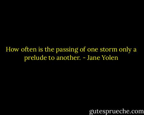 How often is the passing of one storm only a prelude to another. - Jane Yolen