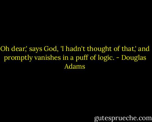 Oh dear,' says God, 'I hadn't thought of that,' and promptly vanishes in a puff of logic. - Douglas Adams