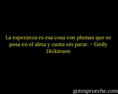 La esperanza es esa cosa con plumas que se posa en el alma y canta sin parar. - Emily Dickinson