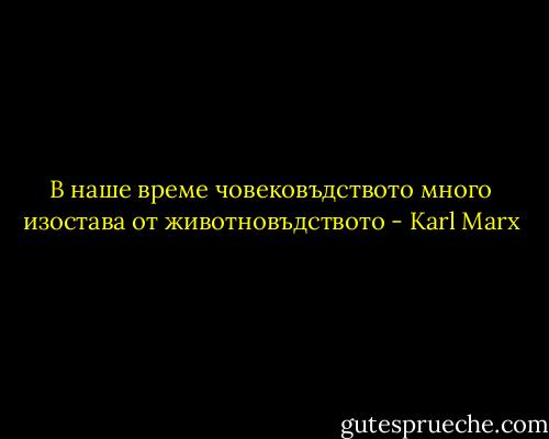 В наше време човековъдството много изостава от животновъдството - Karl Marx