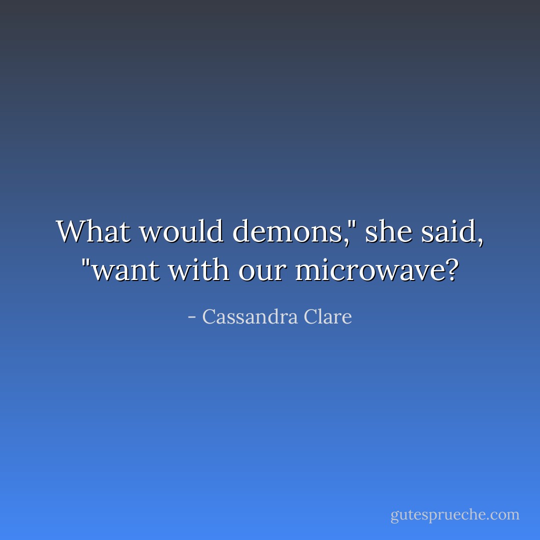 What would demons," she said, "want with our microwave? - Cassandra Clare