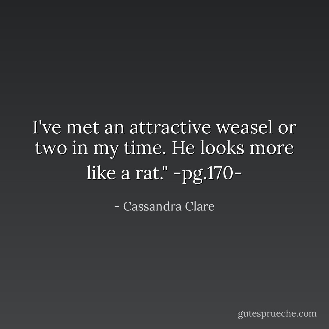 I've met an attractive weasel or two in my time. He looks more like a rat."<br />-pg.170- - Cassandra Clare