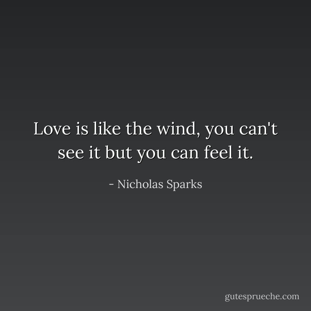 Love is like the wind, you can't see it but you can feel it. - Nicholas Sparks