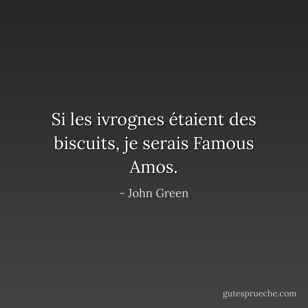 Si les ivrognes étaient des biscuits, je serais Famous Amos. - John Green