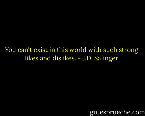 You can't exist in this world with such strong likes and dislikes. - J.D. Salinger
