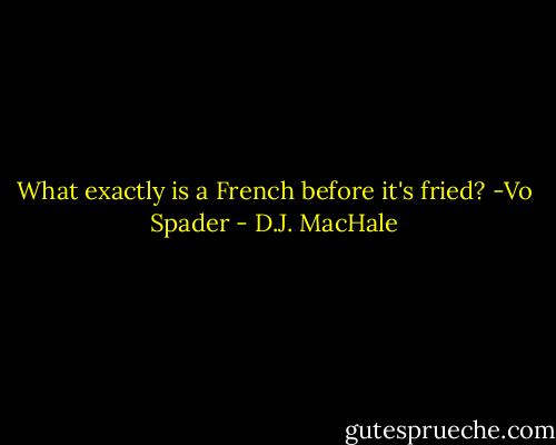 What exactly is a French before it's fried? -Vo Spader - D.J. MacHale