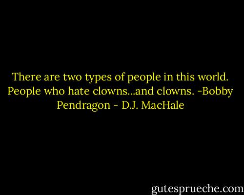 There are two types of people in this world. People who hate clowns...and clowns. -Bobby Pendragon - D.J. MacHale