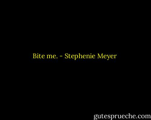 Bite me. - Stephenie Meyer