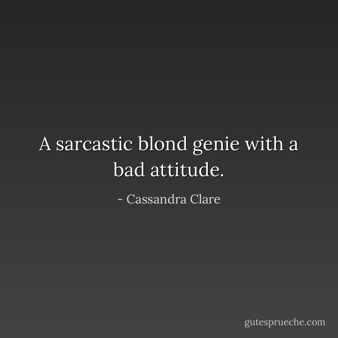 A sarcastic blond genie with a bad attitude. - Cassandra Clare