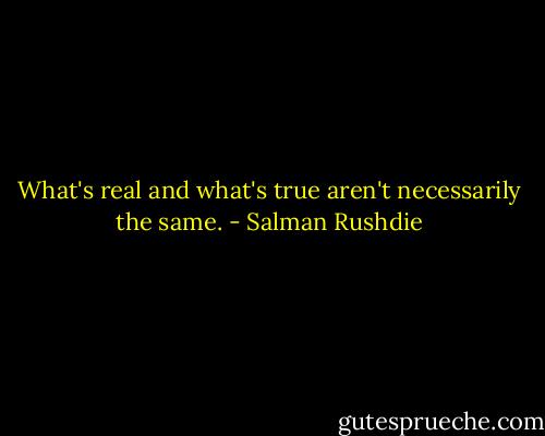 What's real and what's true aren't necessarily the same. - Salman Rushdie
