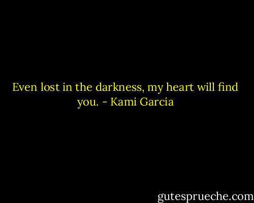 Even lost in the darkness, my heart will find you. - Kami Garcia