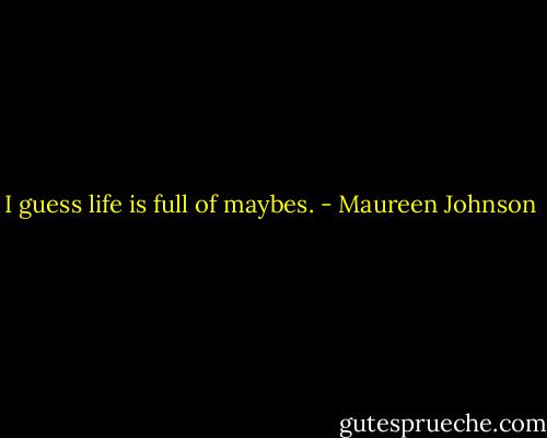I guess life is full of maybes. - Maureen Johnson
