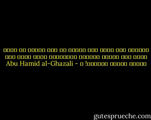 فالعجب ممن يتعب طول العمر في طلب العلم ثم يقنع بمثل ذلك العلم الركيك المستغث، ويظن بأنه ظفر بأقصى مقاصد العلوم! ـ - Abu Hamid al-Ghazali