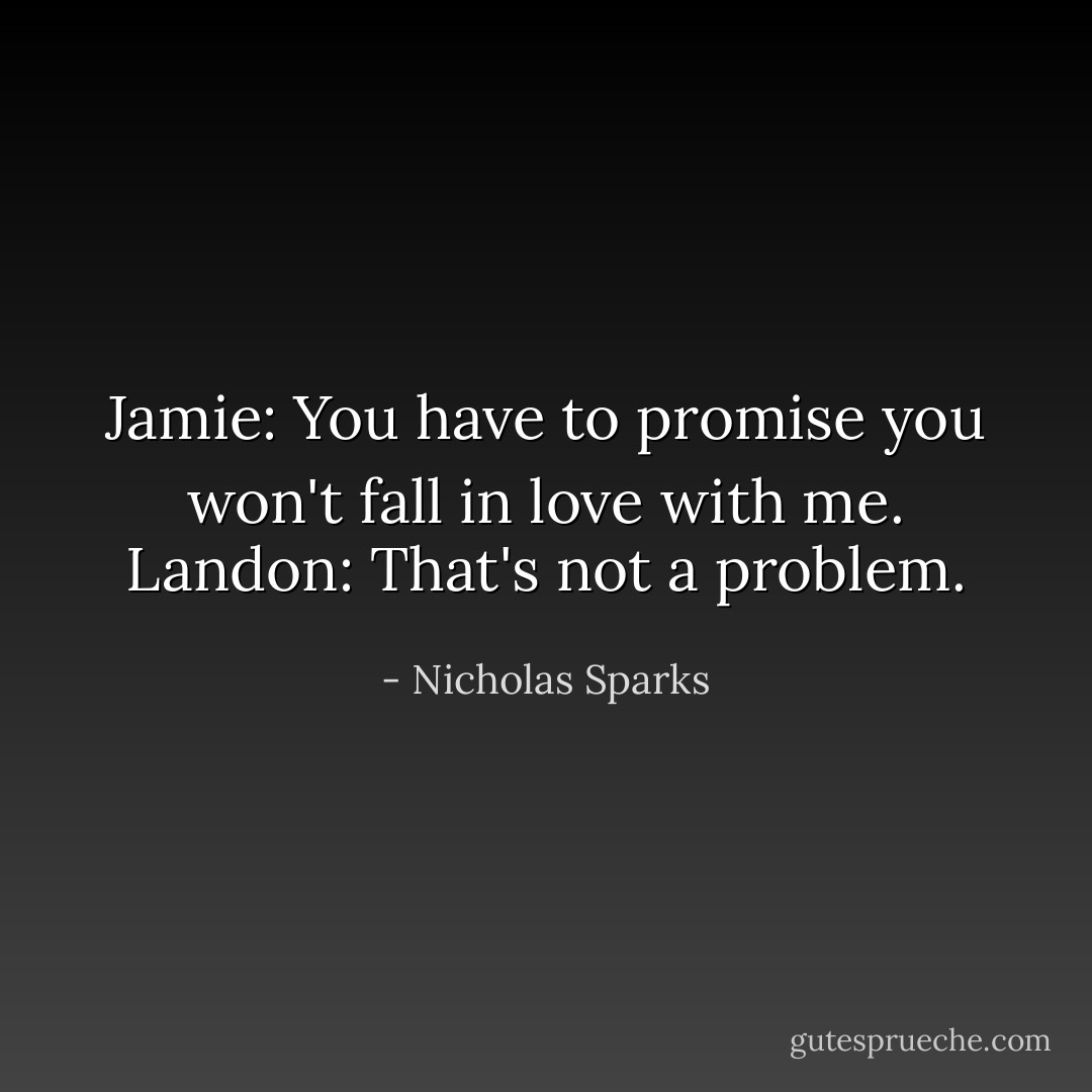 Jamie: You have to promise you won't fall in love with me.<br />Landon: That's not a problem. - Nicholas Sparks
