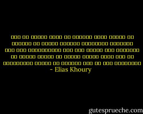 هل تعتقد أننا نستطيع أن نصنع وطننا من هذه الحكاية الغامضة؟ ولماذا علينا أن نصنعه؟ الإنسان يرث بلاده كما يرث لغته،لماذا نحن فقط من بين شعوب الأرض علينا أن نخترع وطننا كل يوم،وإلا ضاع كل شئ، ودخلنا في النوم الأبدي؟؟؟ - Elias Khoury