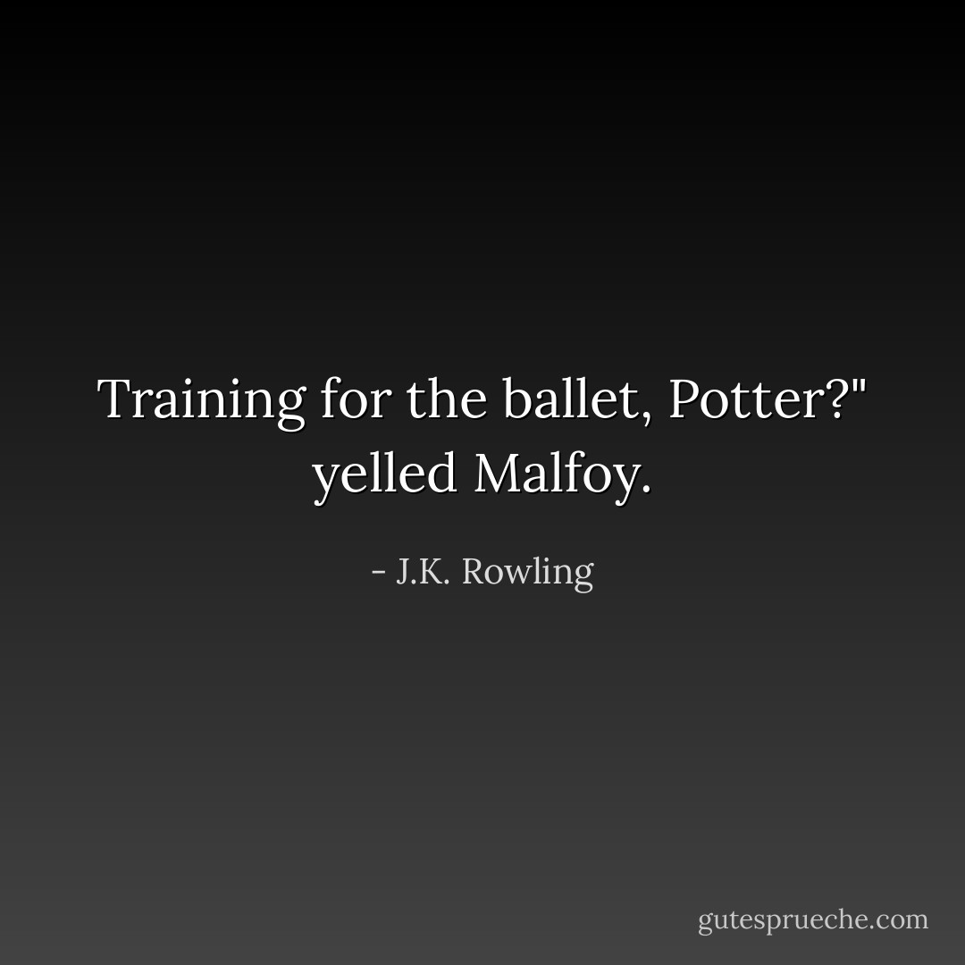 Training for the ballet, Potter?" yelled Malfoy. - J.K. Rowling