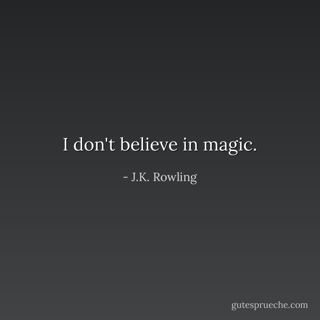 I don't believe in magic. - J.K. Rowling
