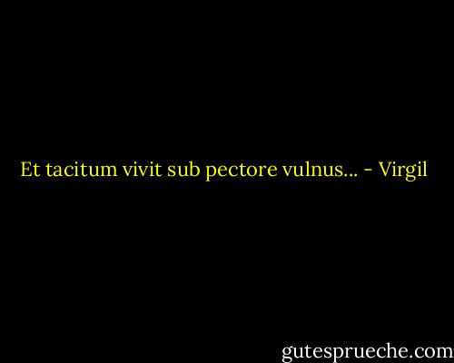 Et tacitum vivit sub pectore vulnus... - Virgil