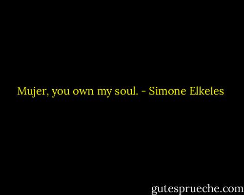 Mujer, you own my soul. - Simone Elkeles