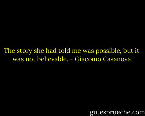 The story she had told me was possible, but it was not believable. - Giacomo Casanova