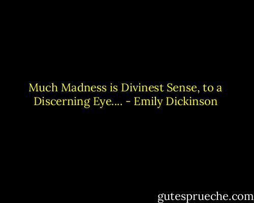 Much Madness is Divinest Sense, to a Discerning Eye.... - Emily Dickinson