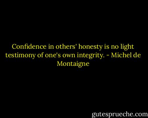 Confidence in others' honesty is no light testimony of one's own integrity. - Michel de Montaigne