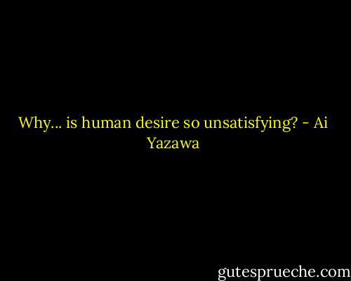Why... is human desire so unsatisfying? - Ai Yazawa