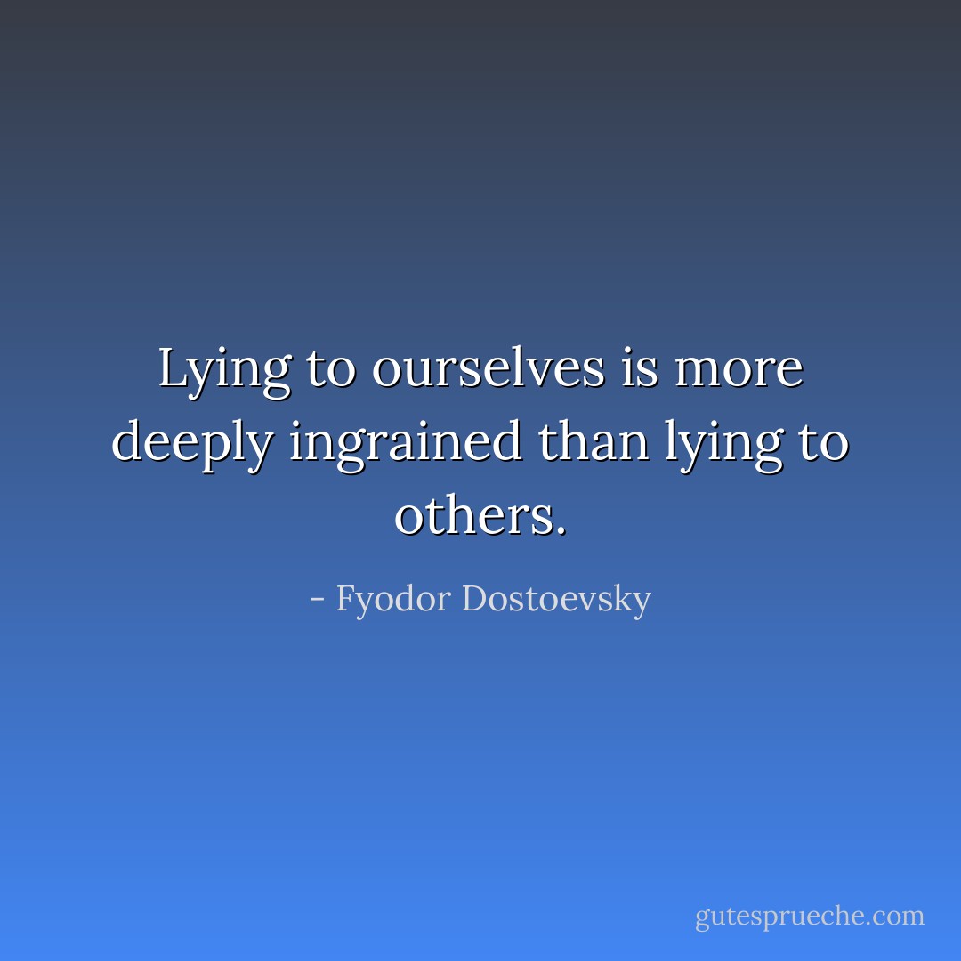 Lying to ourselves is more deeply ingrained than lying to others. - Fyodor Dostoevsky