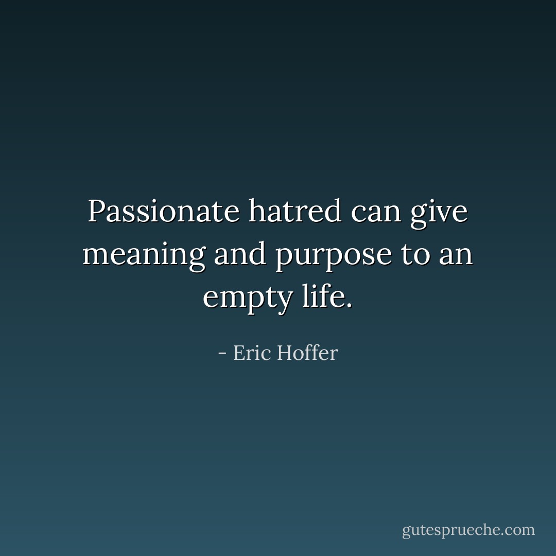 Passionate hatred can give meaning and purpose to an empty life. - Eric Hoffer