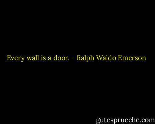 Every wall is a door. - Ralph Waldo Emerson
