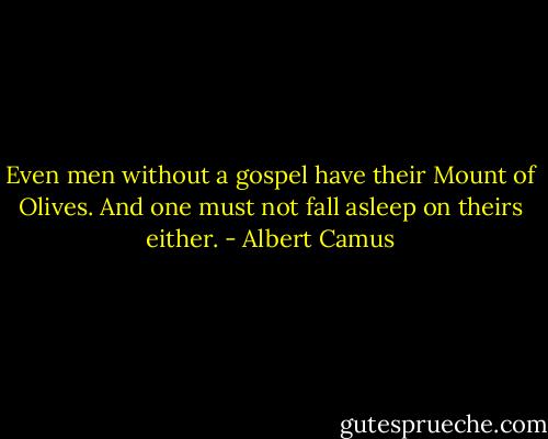 Even men without a gospel have their Mount of Olives. And one must not fall asleep on theirs either. - Albert Camus