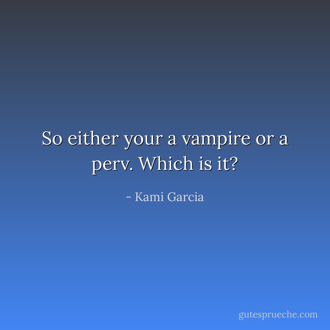 So either your a vampire or a perv. Which is it? - Kami Garcia