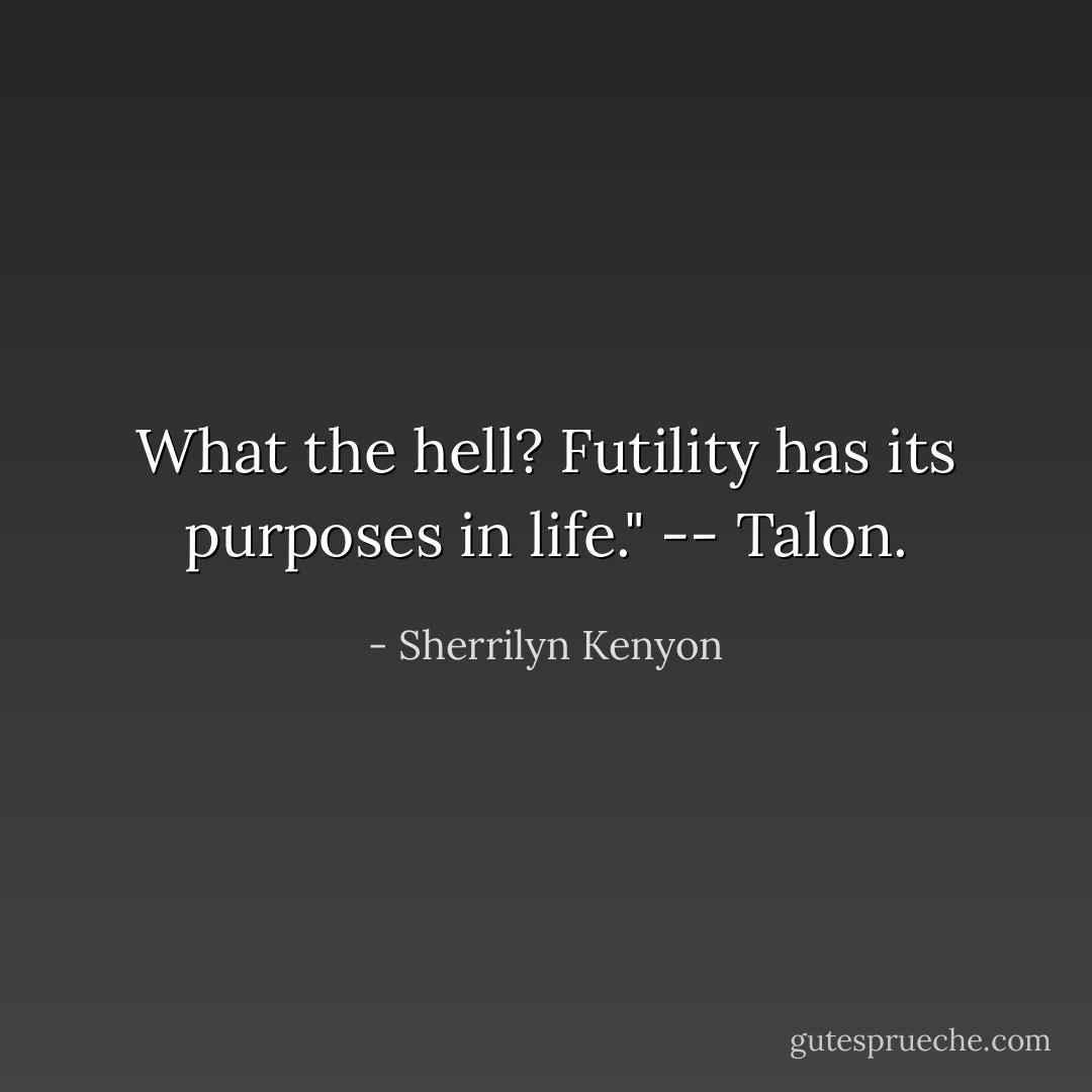 What the hell? Futility has its purposes in life." -- Talon. - Sherrilyn Kenyon
